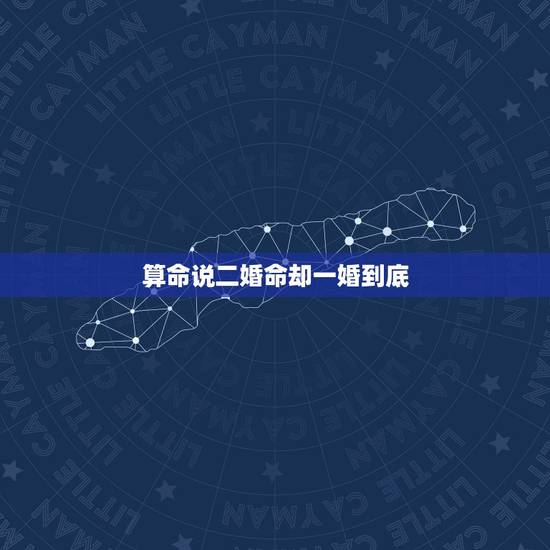 算命说二婚命却一婚到底，我的命是二婚吗？好多算命的都说我二婚。