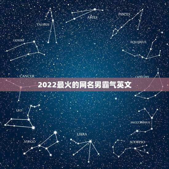 2022最火的网名男霸气英文，2023最火英文名男网名