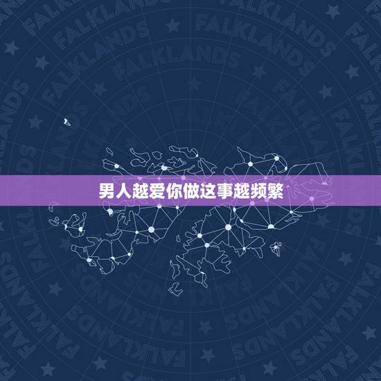 男人越爱你做这事越频繁,男人越是爱你,越会甘愿为你做这些事,你中了几点 男人越爱你做这事越频繁,男人越是爱你,越会甘愿为你做这些事,你中了几点