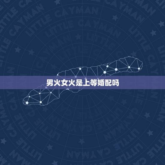 男火女火是上等婚配吗，男火女火合不合