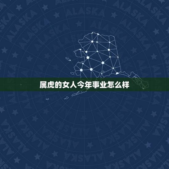 属虎的女人今年事业怎么样，属虎人今年运势