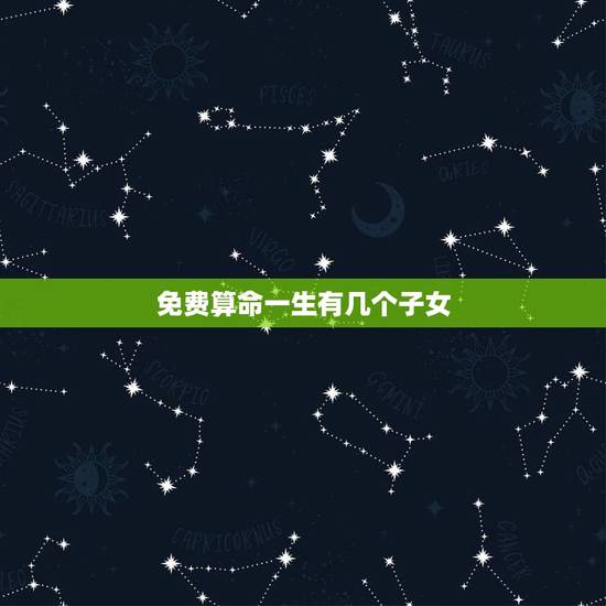 免费算命一生有几个子女，算命中有几个子女免费