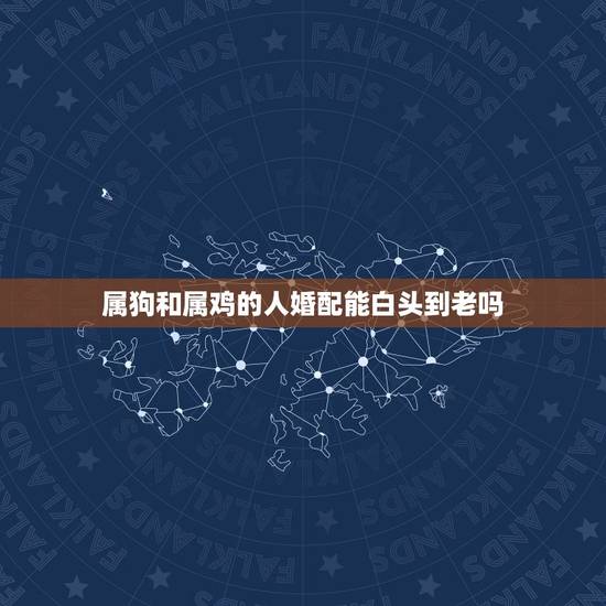 属狗和属鸡的人婚配能白头到老吗，属狗和属鸡是否相配