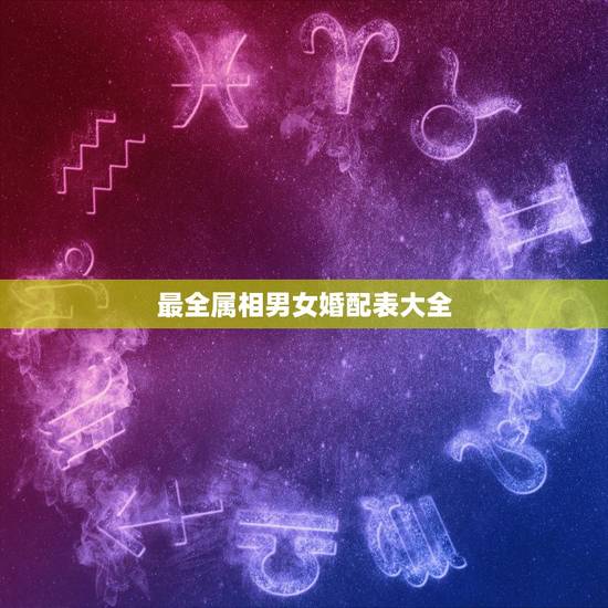 最全属相男女婚配表大全,属鼠的属相婚配表大全 属鼠的男女和什么属相最配 最全属相男女婚配表大全,属鼠的属相婚配表大全 属鼠的男女和什么属相最配
