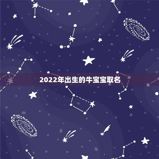 2022年出生的牛宝宝取名，牛年女宝宝名字大全2022 有寓意