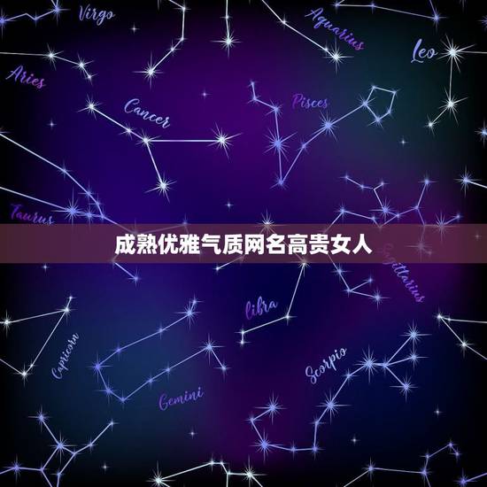 成熟优雅气质网名高贵女人，优雅气质的女生网名