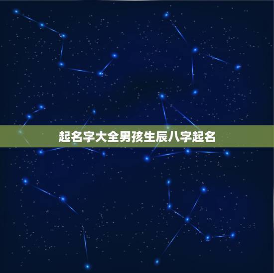 起名字大全男孩生辰八字起名,王氏男孩起名字大全 起名字大全男孩生辰八字起名,王氏男孩起名字大全
