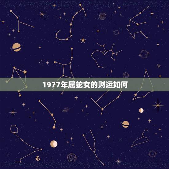 1977年属蛇女的财运如何,属蛇的财运,77年属蛇的运程 1977年属蛇女的财运如何,属蛇的财运,77年属蛇的运程