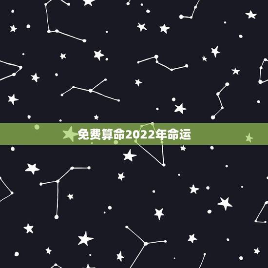 免费算命2022年命运,免费测2022 年八字运势 免费算命2022年命运,免费测2022 年八字运势