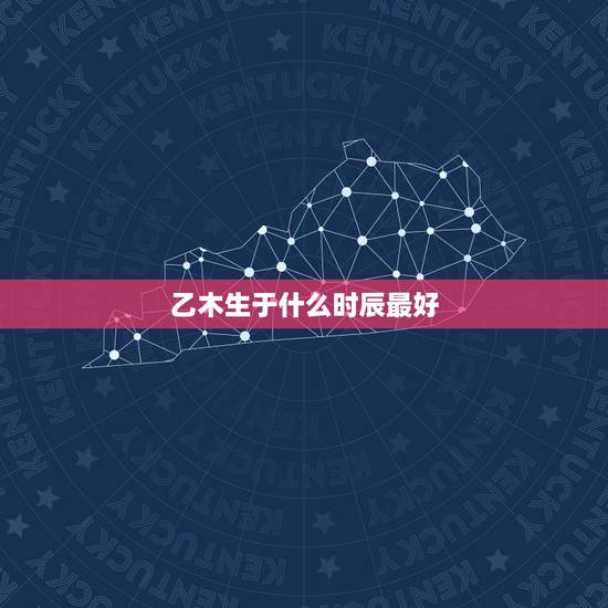 乙木生于什么时辰最好,哪个时辰出生的人最好命最富贵 乙木生于什么时辰最好,哪个时辰出生的人最好命最富贵