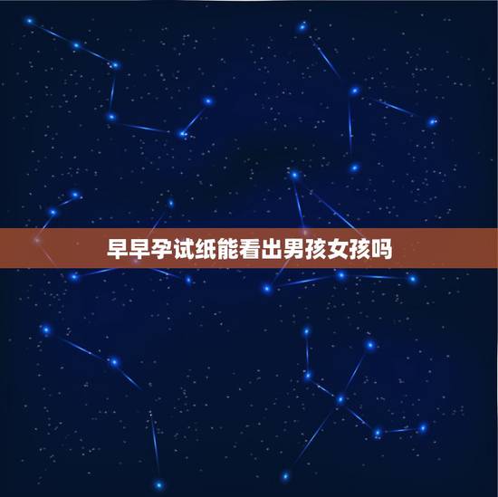早早孕试纸能看出男孩女孩吗,验孕棒验出早和晚的结果和生男生女有关系吗 早早孕试纸能看出男孩女孩吗,验孕棒验出早和晚的结果和生男生女有关系吗