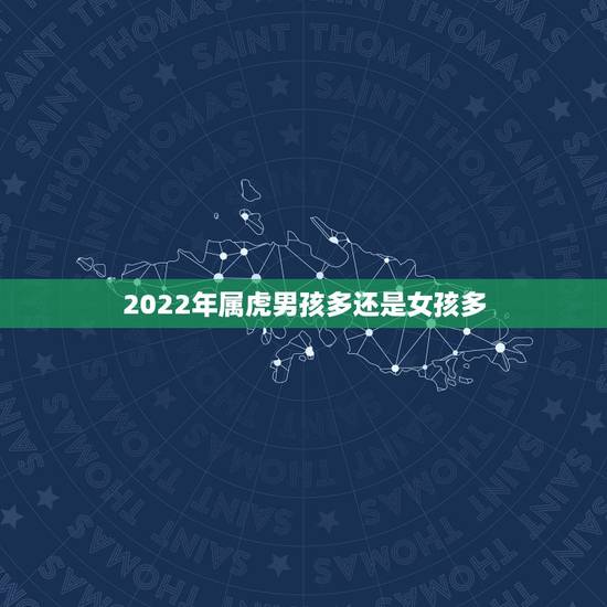 2022年属虎男孩多还是女孩多，2022年属虎的是什么命