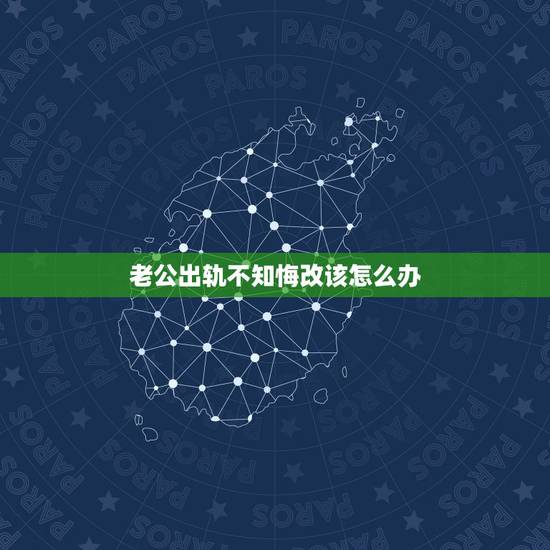 老公出轨不知悔改该怎么办，老公出轨却不悔改怎么办