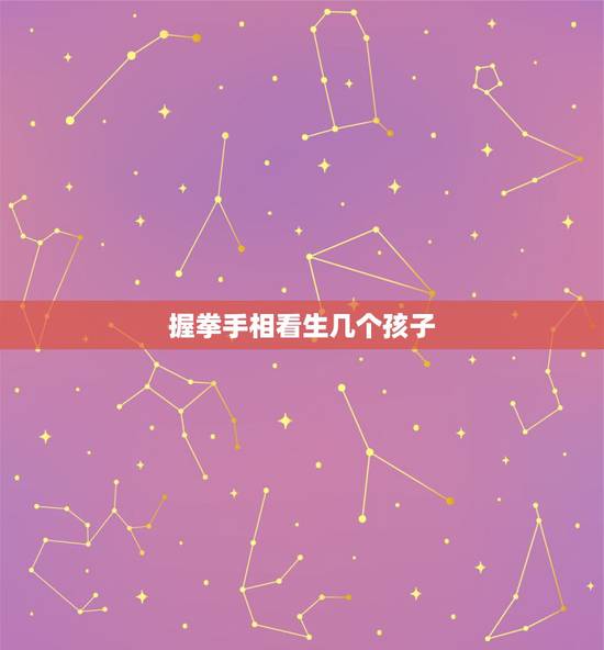 握拳手相看生几个孩子,看手相有几个孩子图解 握拳手相看生几个孩子,看手相有几个孩子图解