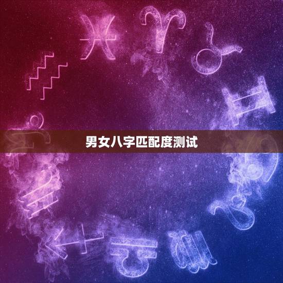男女八字匹配度测试,请大师测算这对夫妻的八字匹配程度 男女八字匹配度测试,请大师测算这对夫妻的八字匹配程度