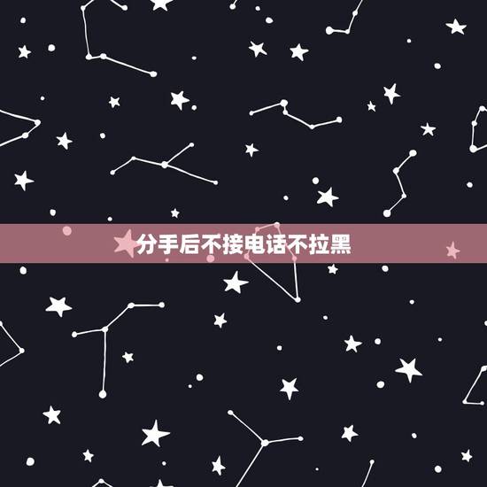 分手后不接电话不拉黑，没有吵架，和平分手后不接电话，是否还没放下呢？还