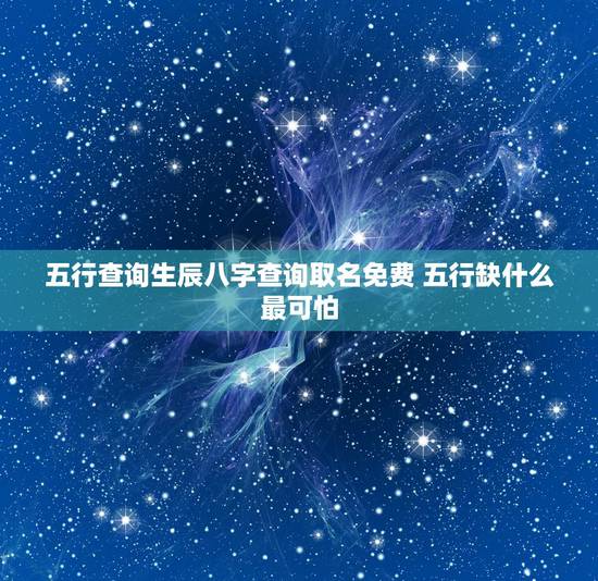 五行查询生辰八字查询取名免费 五行缺什么最可怕 五行查询生辰八字查询取名免费 五行缺什么最可怕