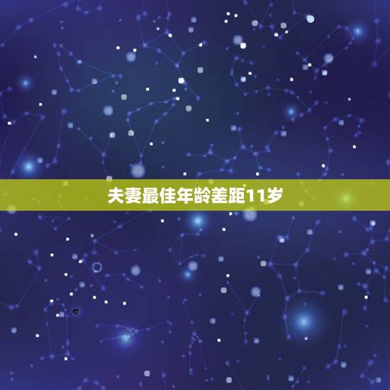 夫妻最佳年龄差距11岁,夫妻年龄相差几岁最好? 夫妻最佳年龄差距11岁,夫妻年龄相差几岁最好?