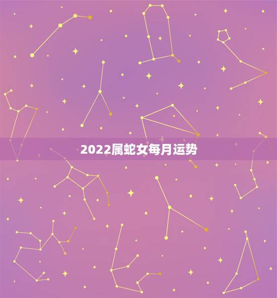 2022属蛇女每月运势，蛇人2021年每月运程每月运势