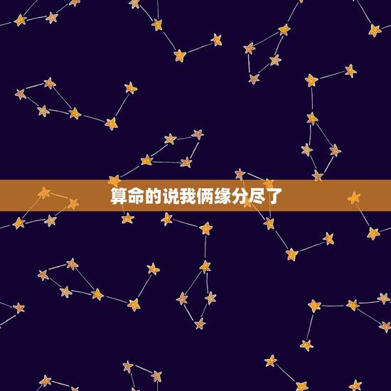 算命的说我俩缘分尽了,抽签算的命能改变吗?说我和我对象缘分已尽 算命的说我俩缘分尽了,抽签算的命能改变吗?说我和我对象缘分已尽