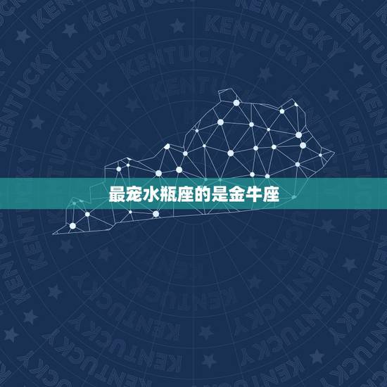 最宠水瓶座的是金牛座，什么星座男最宠水瓶女