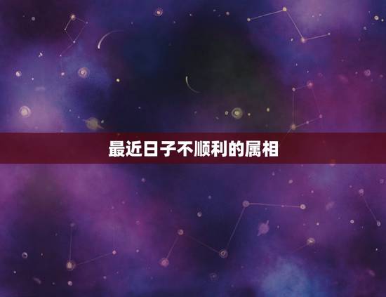 最近日子不顺利的属相，吉日冲属相不好，冲家人的属相有影响吗
