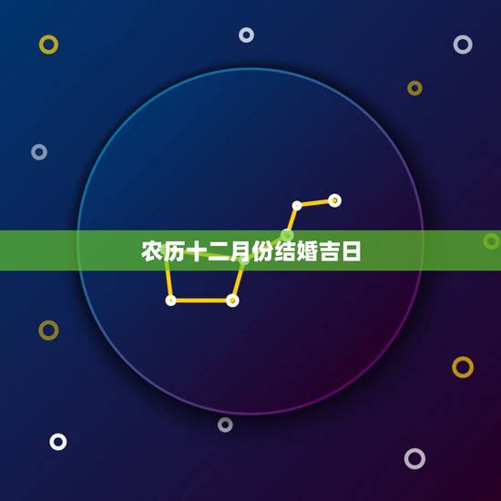 农历十二月份结婚吉日,农历十二月份适合结婚的日子 农历十二月份结婚吉日,农历十二月份适合结婚的日子