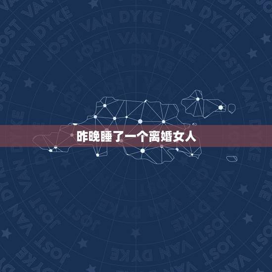昨晚睡了一个离婚女人,与一个离婚女人合租房子,她总是勾引我,昨晚我和她 昨晚睡了一个离婚女人,与一个离婚女人合租房子,她总是勾引我,昨晚我和她