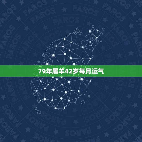 79年属羊42岁每月运气，79年属羊男2021年运势及运程每月运程五月