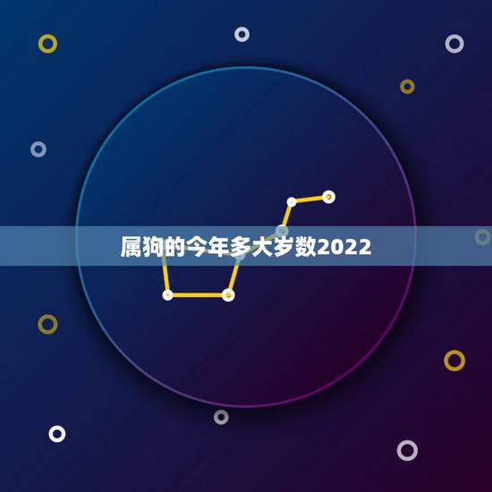属狗的今年多大岁数2022，属马的人今年多大岁数