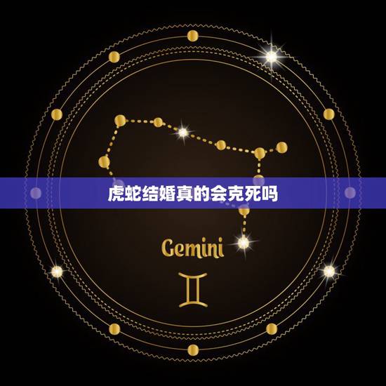 虎蛇结婚真的会克死吗,属虎为什么要远离属蛇 虎蛇结婚真的会克死吗,属虎为什么要远离属蛇