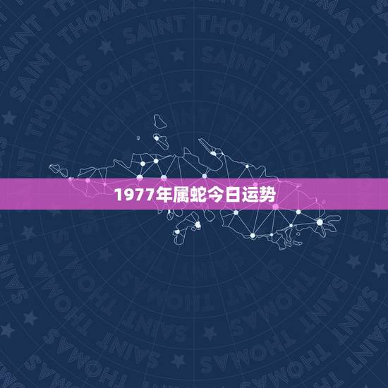 1977年属蛇今日运势 1977属蛇2022年运程 1977年属蛇今日运势 1977属蛇2022年运程