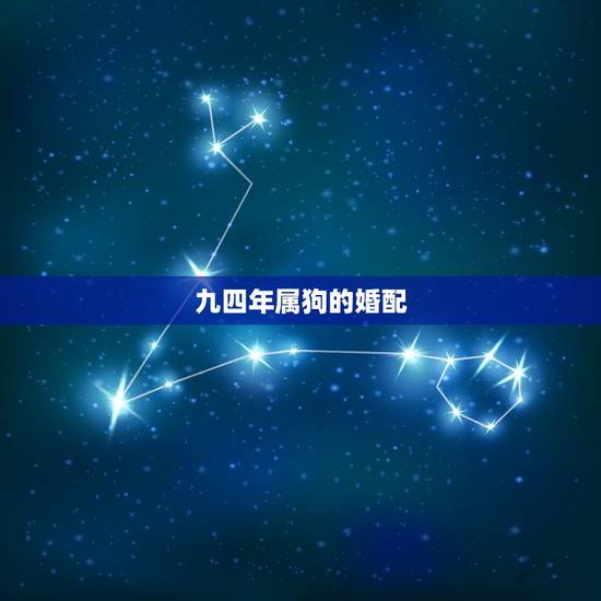 九四年属狗的婚配，九四年男狗与什么属相相配
