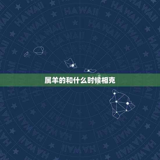 属羊的和什么时候相克，属羊的什么时候犯太岁