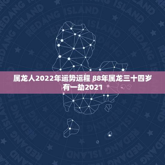 属龙人2022年运势运程 88年属龙三十四岁有一劫2021