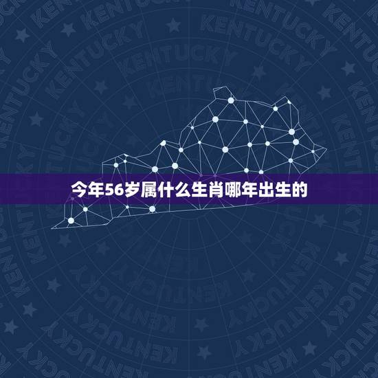 今年56岁属什么生肖哪年出生的，56岁是哪年出生的？