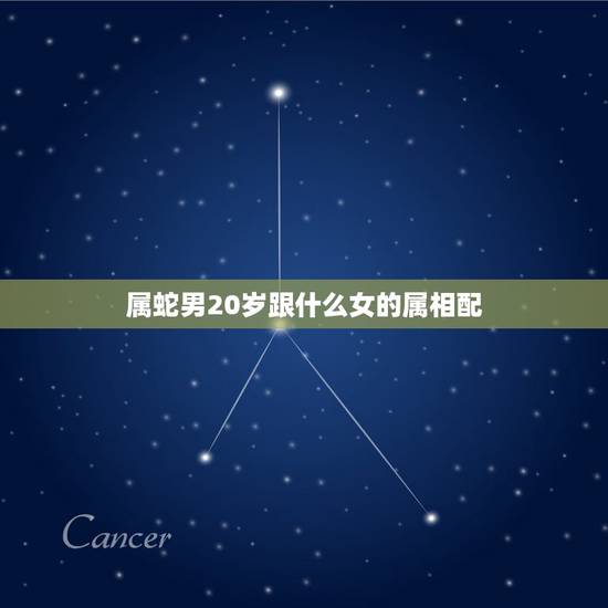 属蛇男20岁跟什么女的属相配，属蛇的女和什么属相的男最相配