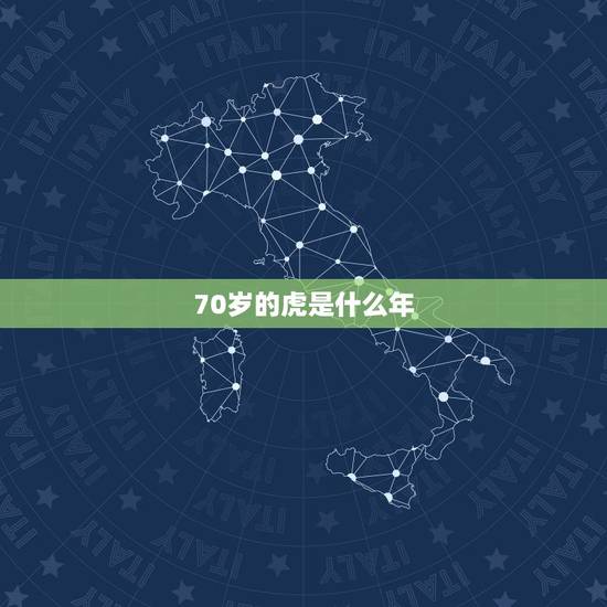 70岁的虎是什么年,满7o岁的虎今年怎样 70岁的虎是什么年,满7o岁的虎今年怎样