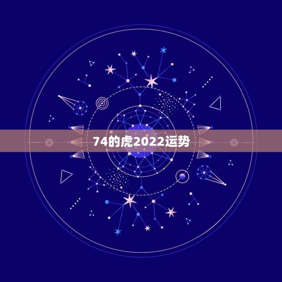 74的虎2022运势,1974年属虎2021年运势及运程 74的虎2022运势,1974年属虎2021年运势及运程