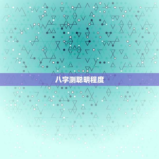 八字测聪明程度，测一测我的八字