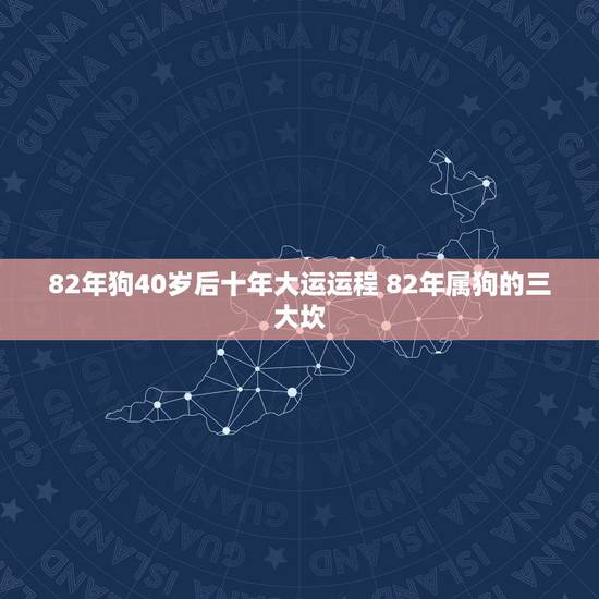 82年狗40岁后十年大运运程 82年属狗的三大坎 82年狗40岁后十年大运运程 82年属狗的三大坎