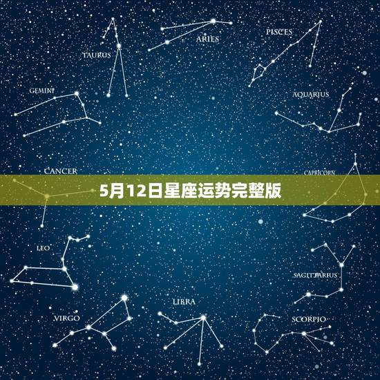 5月12日星座运势完整版，请问谁知道生肖星座运势的！