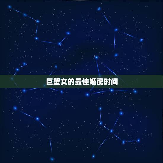 巨蟹女的最佳婚配时间,巨蟹座最佳配偶是什么座 巨蟹女的最佳婚配时间,巨蟹座最佳配偶是什么座