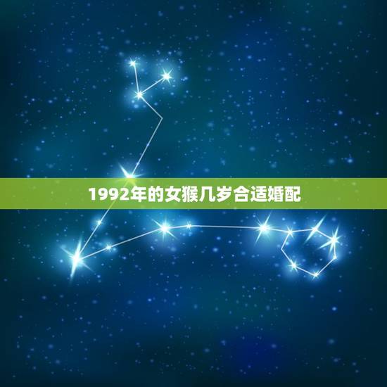 1992年的女猴几岁合适婚配，女属猴的婚配什么属像合适1992年9月生