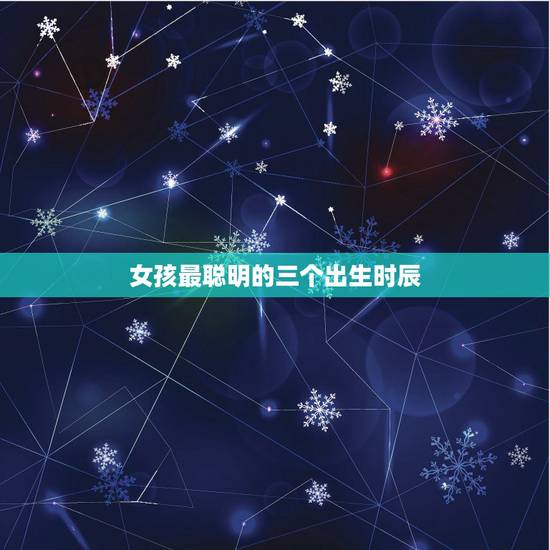 女孩最聪明的三个出生时辰，以后有官运的女人出生时辰