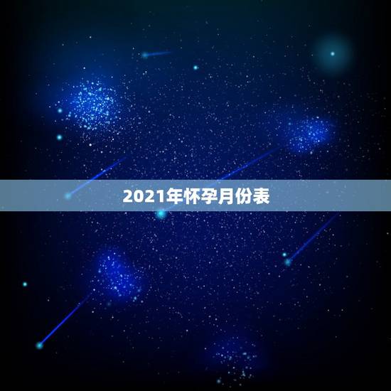 2021年怀孕月份表,2021年几月生男孩 2021年怀孕月份表,2021年几月生男孩