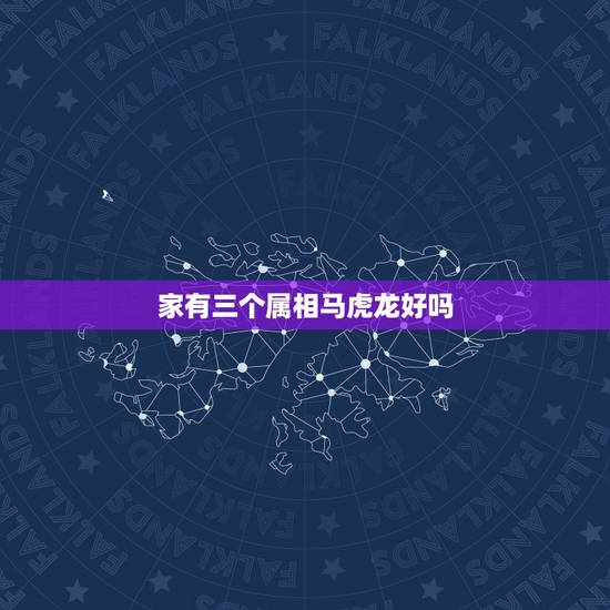 家有三个属相马虎龙好吗，家里不能同时出现的三个属相