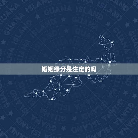 婚姻缘分是注定的吗,命中注定的姻缘分不开 婚姻缘分是注定的吗,命中注定的姻缘分不开