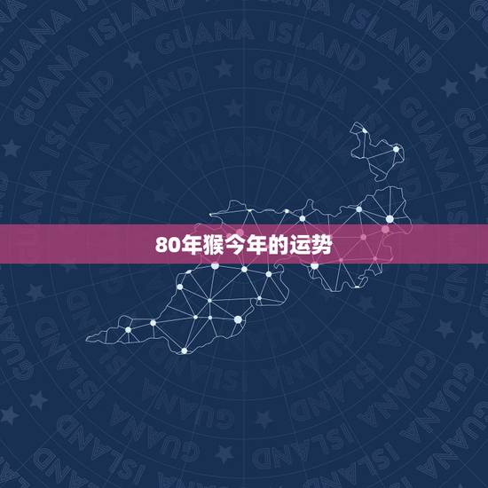 80年猴今年的运势，您好，我想问下80年属猴的今年运势怎么样？