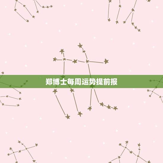 郑博士每周运势提前报,郑博士每日运势查询 郑博士每周运势提前报,郑博士每日运势查询